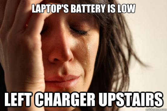 Laptop's battery is low Left charger upstairs  First World Problems