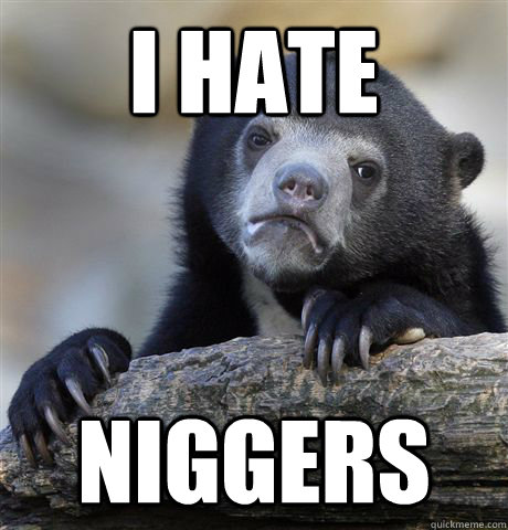 I hate niggers.