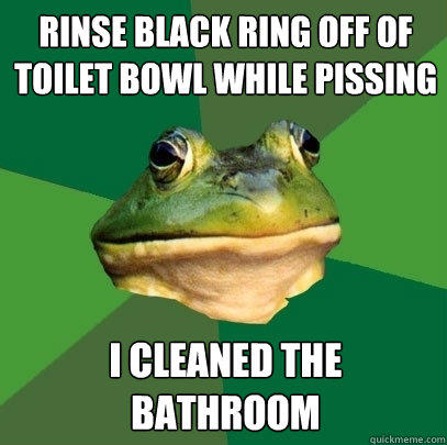 rinse black ring off of toilet bowl while pissing i cleaned the bathroom - rinse black ring off of toilet bowl while pissing i cleaned the bathroom  Foul Bachelor Frog