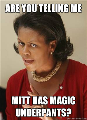Are you telling me  Mitt has magic underpants?  