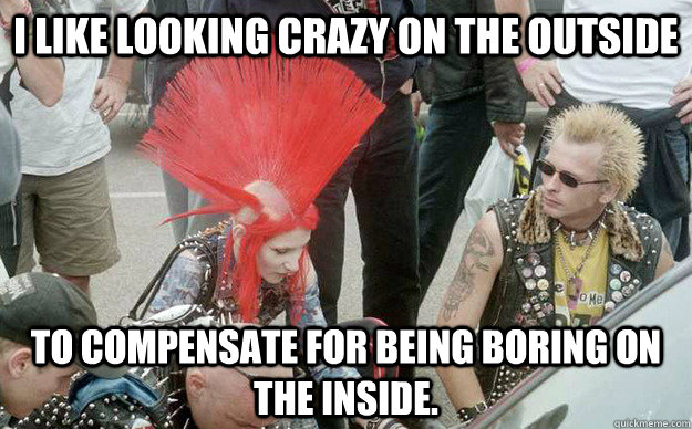 I like looking crazy on the outside to compensate for being boring on the inside.  - I like looking crazy on the outside to compensate for being boring on the inside.   Punk Girl