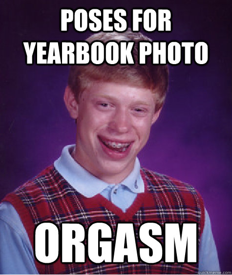 Poses for yearbook photo Orgasm  Bad Luck Brian