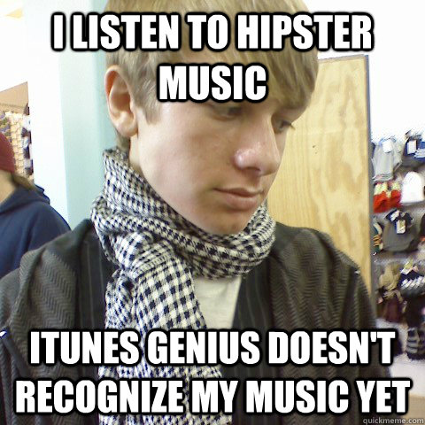 I listen to hipster music Itunes Genius doesn't recognize my music yet  First World Problems Hipster