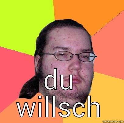 ich weiss -  DU WILLSCH Butthurt Dweller