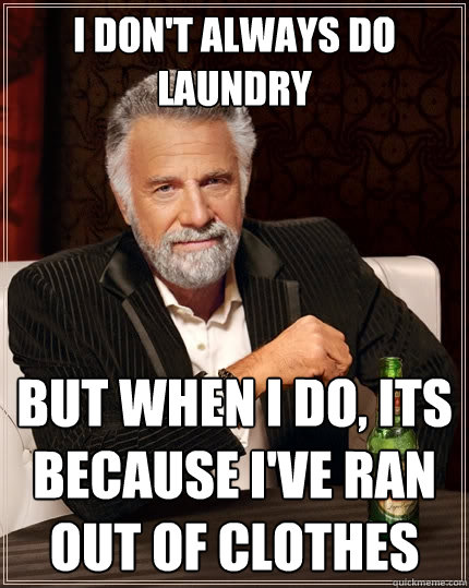 I don't always do laundry But when I do, its because i've ran out of clothes  The Most Interesting Man In The World