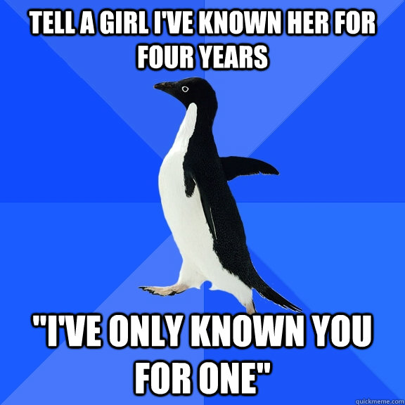 tell a girl i've known her for four years 