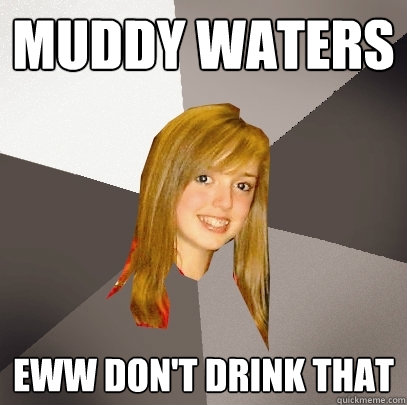 Muddy Waters Eww don't drink that - Muddy Waters Eww don't drink that  Musically Oblivious 8th Grader