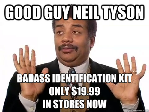 Good Guy Neil Tyson BADASS IDENTIFICATION KIT
ONLY $19.99
IN STORES NOW - Good Guy Neil Tyson BADASS IDENTIFICATION KIT
ONLY $19.99
IN STORES NOW  Misc