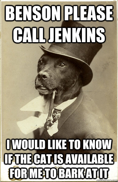 benson please call jenkins i would like to know if the cat is available for me to bark at it  Old Money Dog