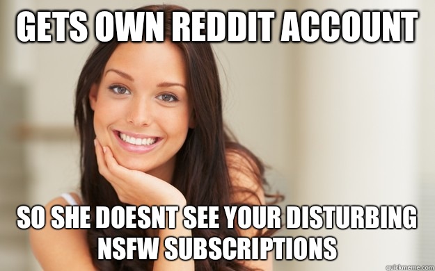 Gets own reddit account So she doesnt see your disturbing NSFW subscriptions   Good Girl Gina