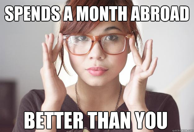 Spends a month abroad  better than you 

  Hispter Traveler