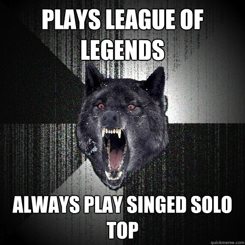 Plays league of legends Always play singed solo top  Insanity Wolf