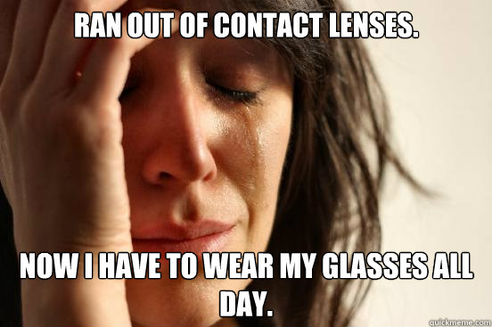 Ran out of contact lenses. Now I have to wear my glasses ALL day.  First World Problems