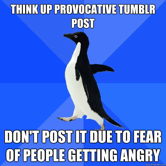 think up provocative tumblr post don't post it due to fear of people getting angry  Socially Awkward Penguin