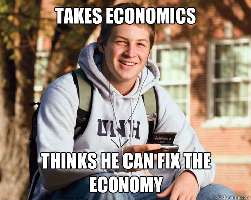 takes economics thinks he can fix the economy  College Freshman