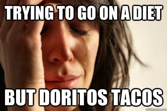 Trying to go on a diet but doritos tacos  First World Problems