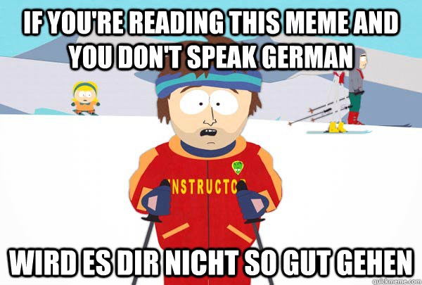 If you're reading this meme and you don't speak German Wird es dir nicht so gut gehen - If you're reading this meme and you don't speak German Wird es dir nicht so gut gehen  Super Cool Ski Instructor
