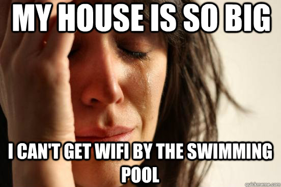 My house is so big I can't get wifi by the swimming pool   First World Problems