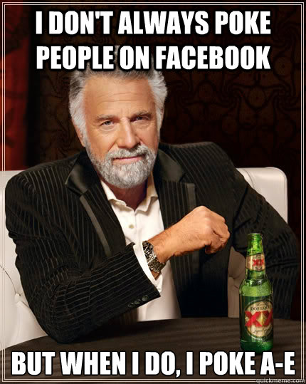 I don't always poke people on facebook but when I do, I poke A-E  The Most Interesting Man In The World