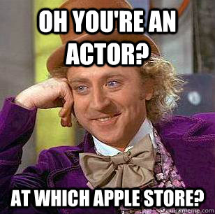 oh you're an actor? at which Apple Store?  Condescending Wonka