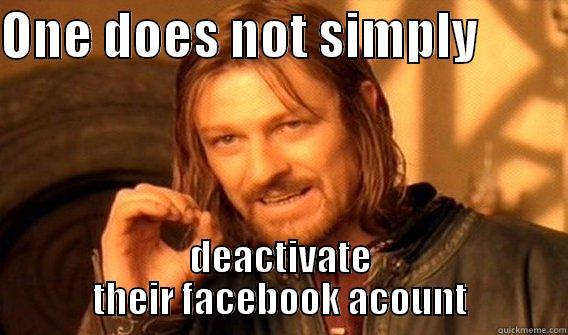 ONE DOES NOT SIMPLY          DEACTIVATE THEIR FACEBOOK ACOUNT One Does Not Simply
