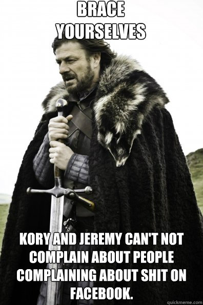 Brace Yourselves Kory and Jeremy can't not complain about people complaining about shit on facebook.  Game of Thrones