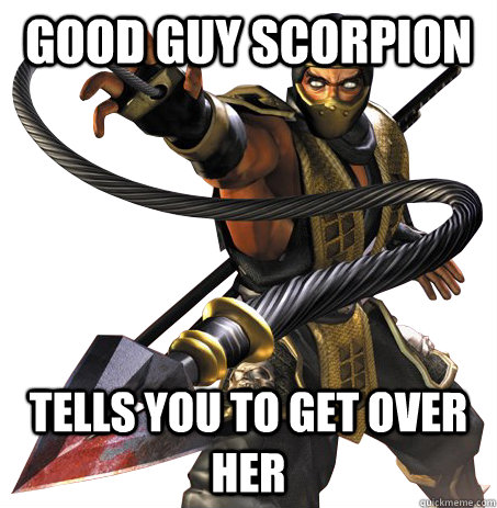 Good Guy Scorpion Tells you to get over her - Good Guy Scorpion Tells you to get over her  Get Over Her!