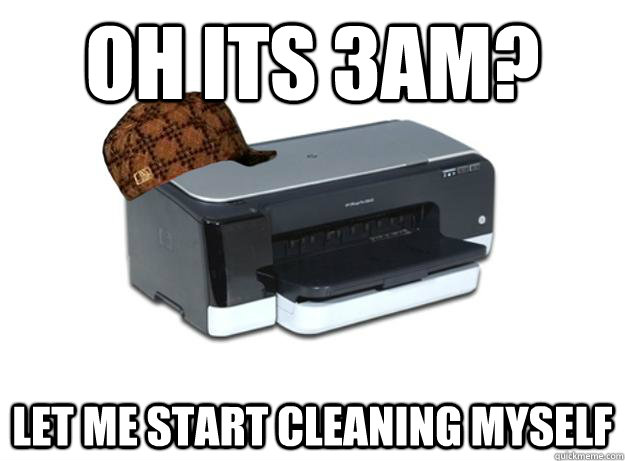 Oh its 3am? let me start cleaning myself  Scumbag Printer