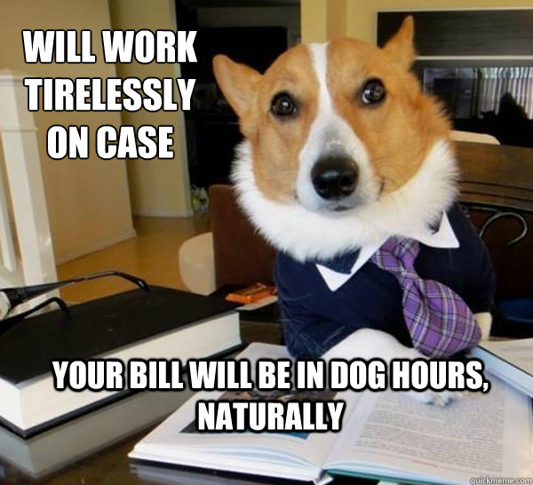 Will work tirelessly on case Your bill will be in dog hours, naturally  Lawyer Dog