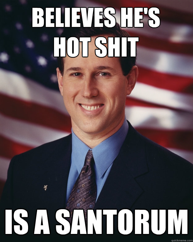 Believes he's 
hot shit Is a Santorum  - Believes he's 
hot shit Is a Santorum   Rick Santorum