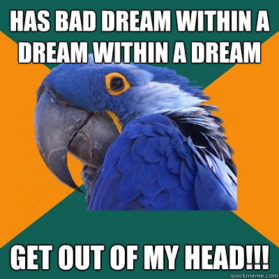 has bad dream within a dream within a dream GET OUT OF MY HEAD!!!  Paranoid Parrot