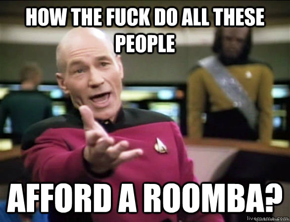 How the fuck do all these people  afford a roomba? - How the fuck do all these people  afford a roomba?  Annoyed Picard HD