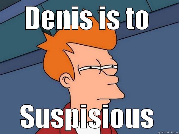 DENIS IS TO SUSPISIOUS Futurama Fry