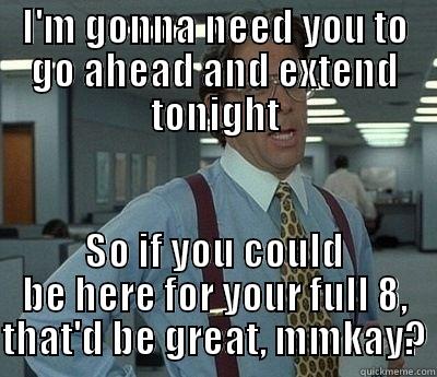 I'M GONNA NEED YOU TO GO AHEAD AND EXTEND TONIGHT SO IF YOU COULD BE HERE FOR YOUR FULL 8, THAT'D BE GREAT, MMKAY? Bill Lumbergh