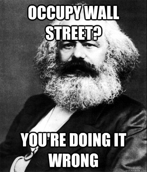 Occupy wall street? you're doing it wrong  KARL MARX