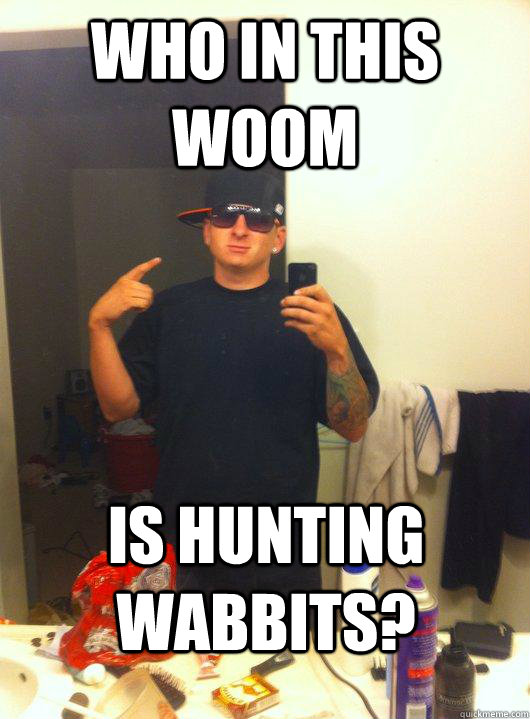 Who in this woom is hunting wabbits?  