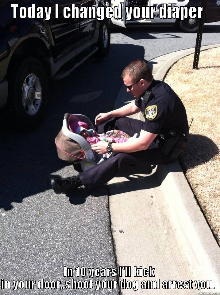 Cop Lessons #1 - TODAY I CHANGED YOUR DIAPER  IN 10 YEARS I'LL KICK IN YOUR DOOR, SHOOT YOUR DOG AND ARREST YOU.  Misc