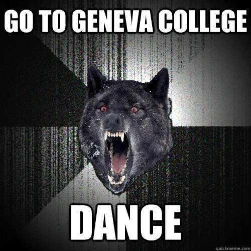Go to Geneva College Dance  Insanity Wolf