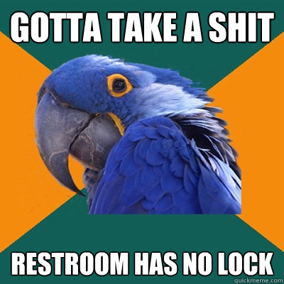 Gotta take a shit Restroom has no lock  Paranoid Parrot