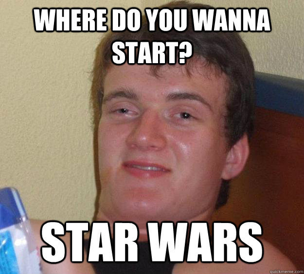 Where do you wanna start? Star Wars - Where do you wanna start? Star Wars  10 Guy