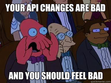 your api changes are bad And you should feel bad  X is bad and you should feel bad