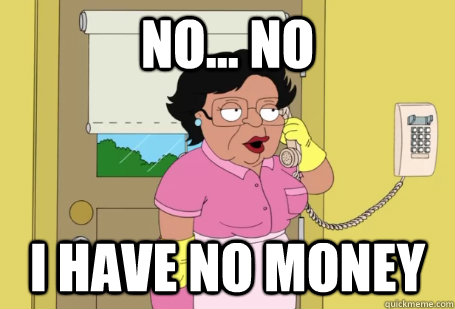 No... No I have no money - No... No I have no money  Consuela