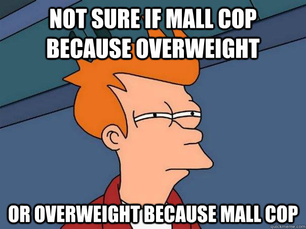 Not sure if mall cop because overweight Or overweight because mall cop  Futurama Fry