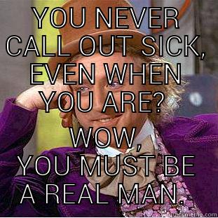 YOU NEVER CALL OUT SICK, EVEN WHEN YOU ARE?  WOW, YOU MUST BE A REAL MAN.  Creepy Wonka