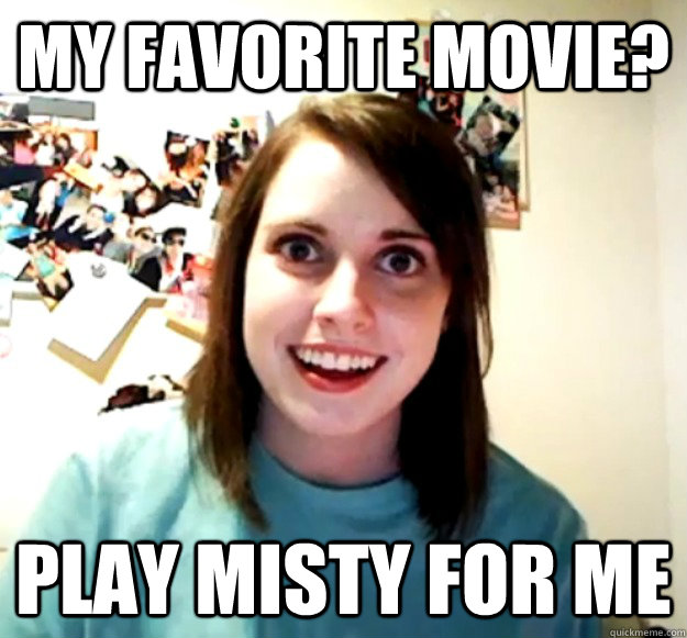 My favorite movie? Play Misty for me - My favorite movie? Play Misty for me  Overly Attached Girlfriend