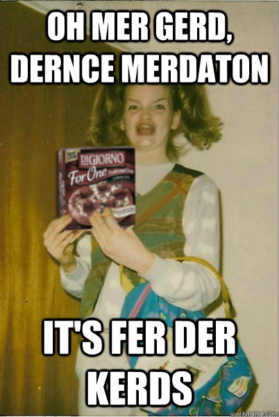 oh mer gerd, dernce merdaton It's fer der kerds  - oh mer gerd, dernce merdaton It's fer der kerds   Misc