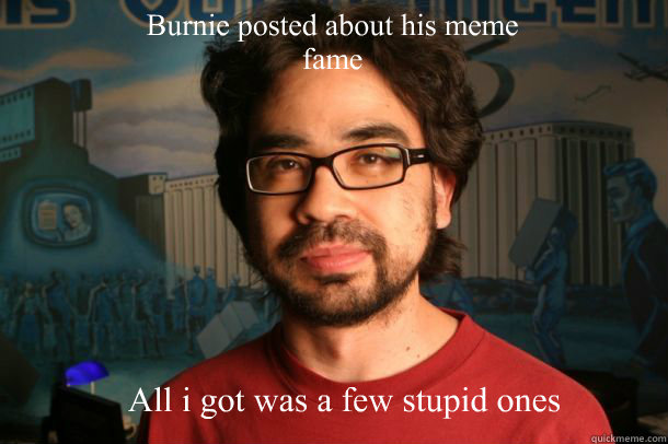 Burnie posted about his meme fame All i got was a few stupid ones  