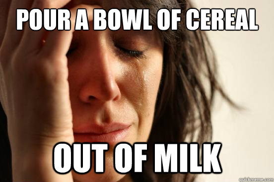Pour a bowl of cereal Out of milk  First World Problems