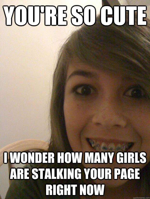 You're so cute I wonder how many girls are stalking your page right now  Your Facebook Stalker