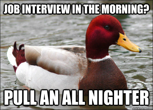 Job interview in the morning? Pull an all nighter  Malicious Advice Mallard